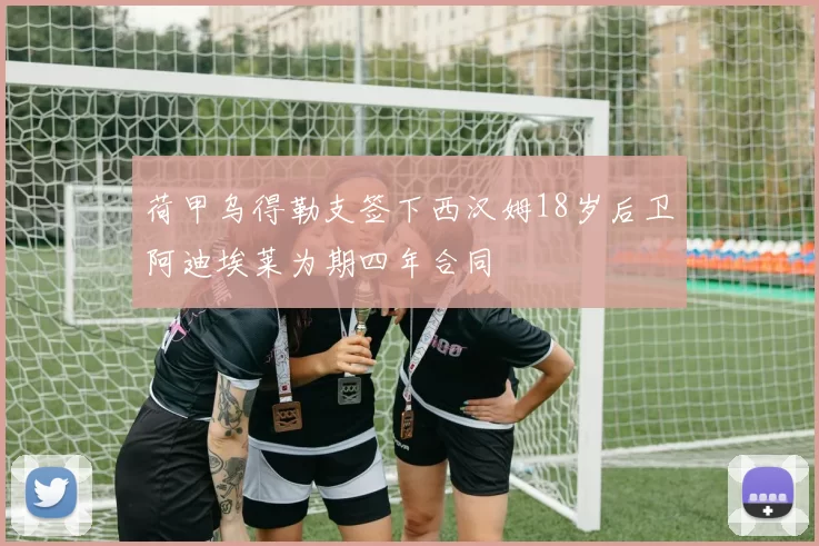 荷甲乌得勒支签下西汉姆18岁后卫阿迪埃莱为期四年合同