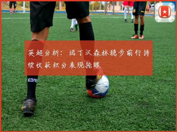 英超分析：诺丁汉森林稳步前行持续收获积分表现抢眼