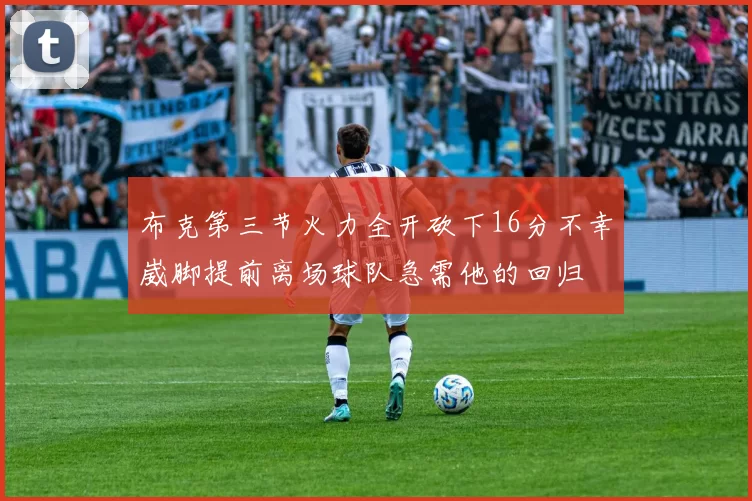 布克第三节火力全开砍下16分不幸崴脚提前离场球队急需他的回归