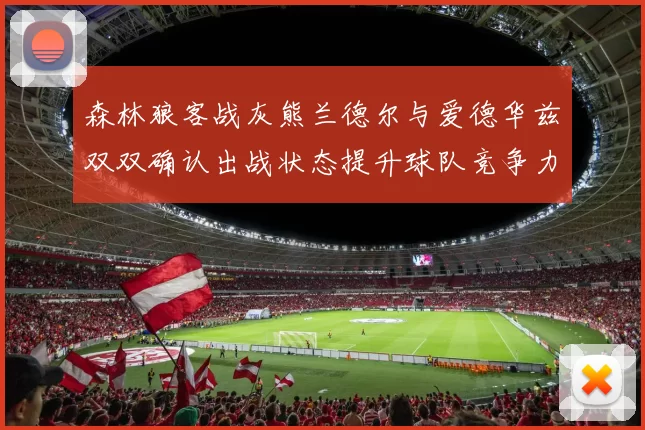 森林狼客战灰熊兰德尔与爱德华兹双双确认出战状态提升球队竞争力