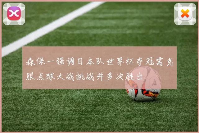 森保一强调日本队世界杯夺冠需克服点球大战挑战并多次胜出
