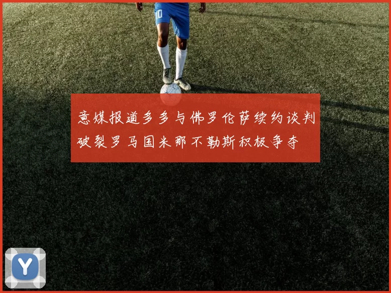 意媒报道多多与佛罗伦萨续约谈判破裂罗马国米那不勒斯积极争夺