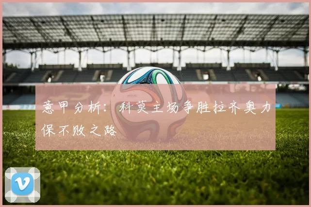 意甲分析：科莫主场争胜拉齐奥力保不败之路